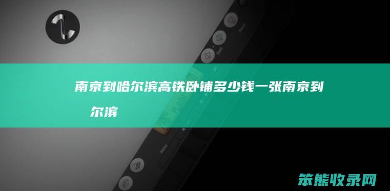 南京到哈尔滨高铁卧铺多少钱一张（南京到哈尔滨卧铺票价查询）