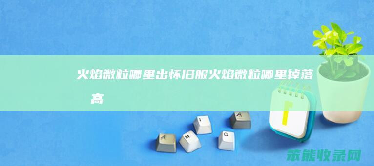 火焰微粒哪里出（怀旧服火焰微粒哪里掉落最高）