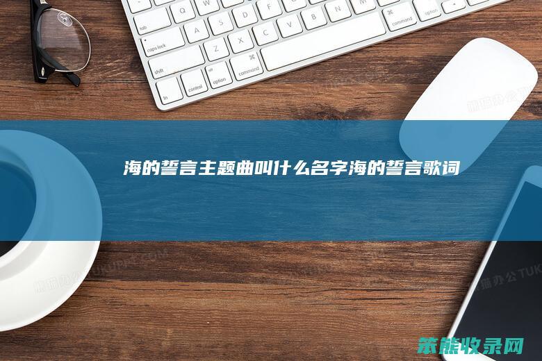 海的誓言主题曲叫什么名字（海的誓言歌词）
