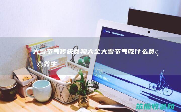 大雪节气传统食物大全（大雪节气吃什么食物养生）