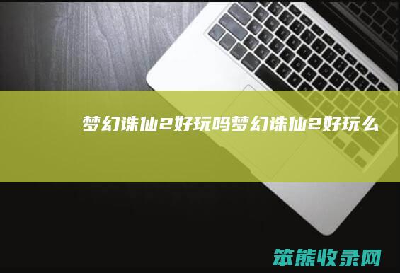 梦幻诛仙2好玩吗（梦幻诛仙2好玩么）