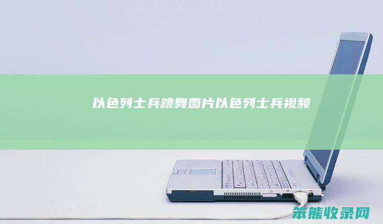 以色列士兵跳舞图片（以色列士兵视频）