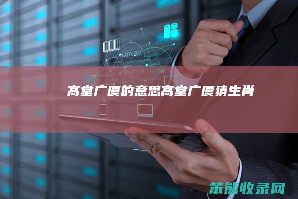 高堂广厦的意思（高堂广厦猜生肖）