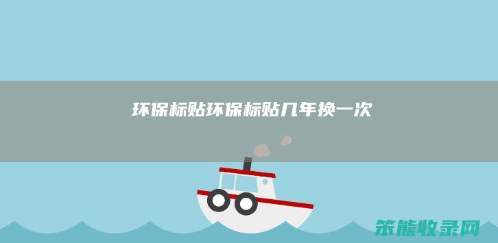 环保标贴（环保标贴几年换一次）