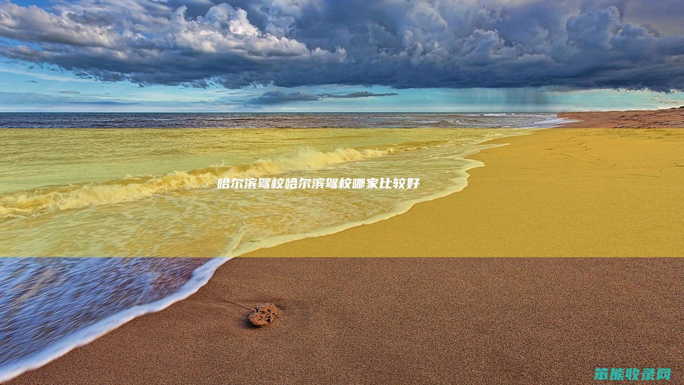 哈尔滨驾校（哈尔滨驾校哪家比较好）