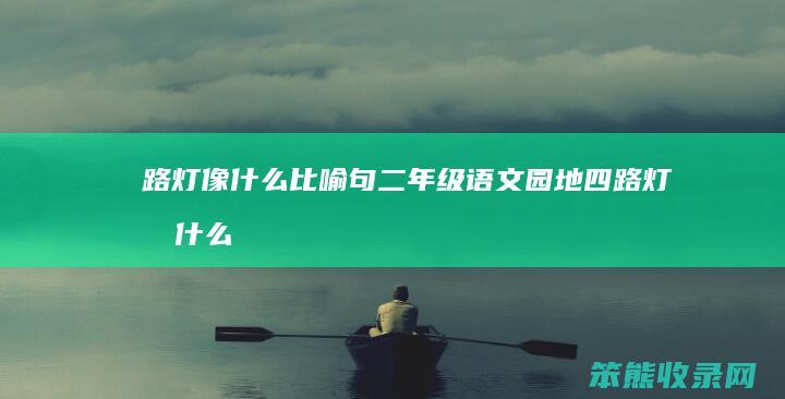 路灯像什么比喻句二年级语文园地四（路灯像什么填空二年级）