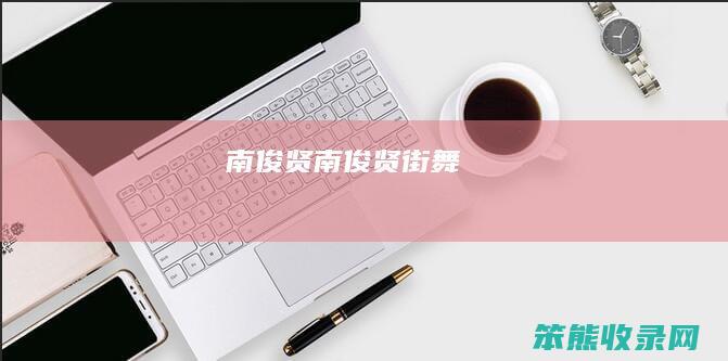 南俊贤（南俊贤街舞）