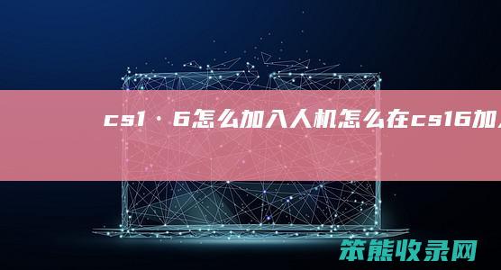 cs1·6怎么加入人机（怎么在cs1.6加人机）