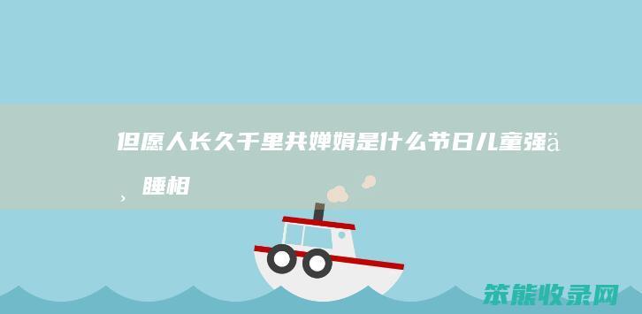 但愿人长久千里共婵娟是什么节日（儿童强不睡相守夜欢哗对应的节日）