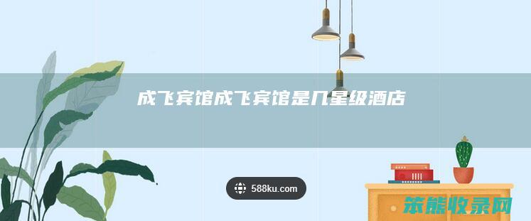 成飞宾馆（成飞宾馆是几星级酒店）