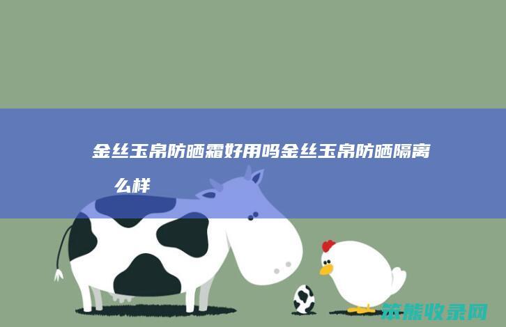 金丝玉帛防晒霜好用吗（金丝玉帛防晒隔离怎么样）