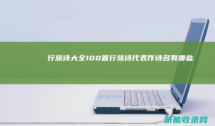 行旅诗大全100首（行旅诗代表作诗名有哪些）