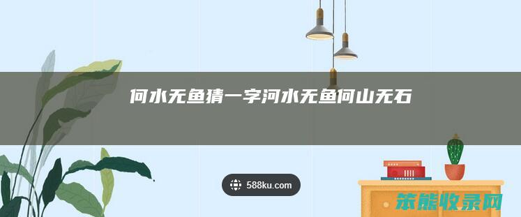 何水无鱼猜一字（河水无鱼何山无石）