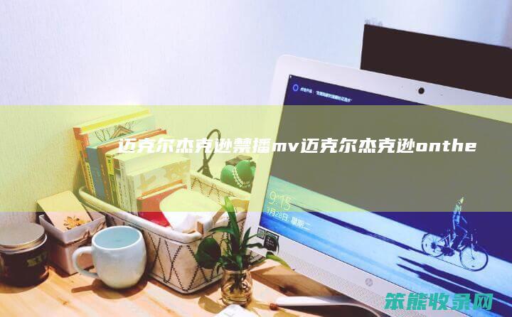迈克尔杰克逊禁播mv（迈克尔杰克逊ontheline）