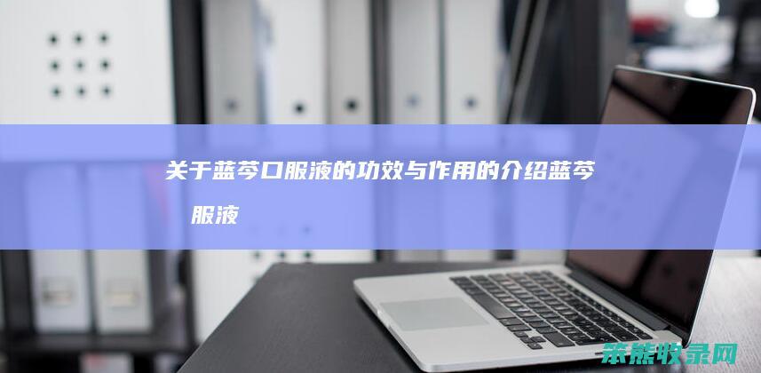 关于蓝芩口服液的功效与作用的介绍（蓝芩囗服液的功效与作用）