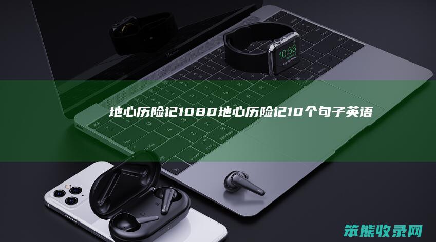 地心历险记1080（地心历险记10个句子英语）