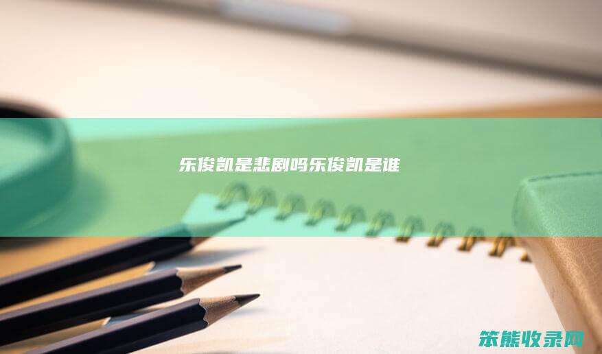 乐俊凯是悲剧吗（乐俊凯是谁）
