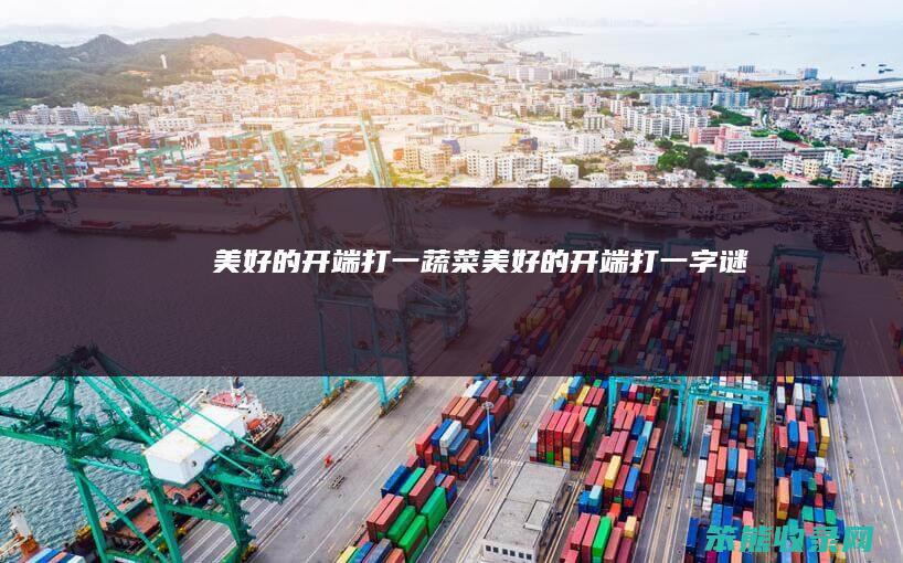 美好的开端打一蔬菜（美好的开端打一字谜）