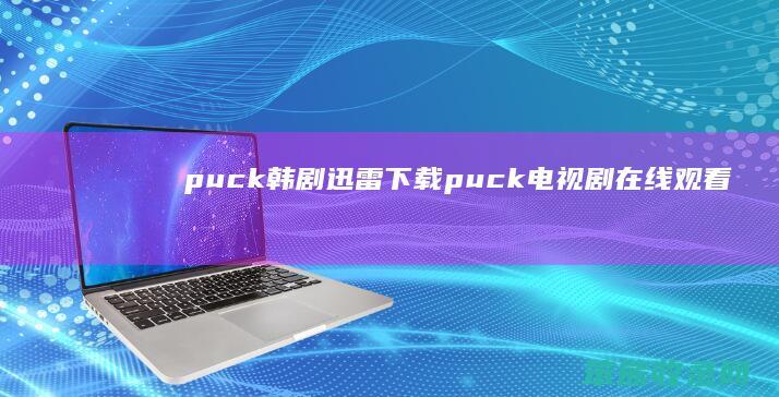 puck韩剧迅雷下载（puck电视剧在线观看）