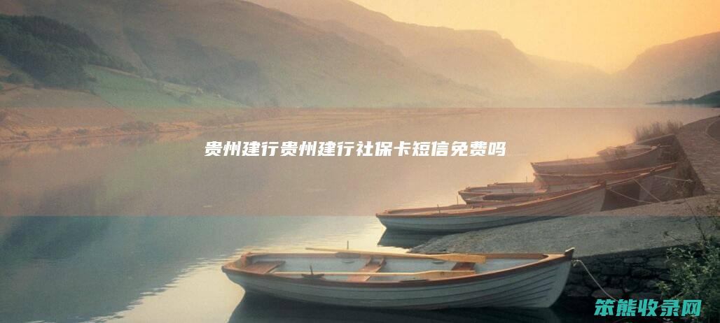 贵州建行（贵州建行社保卡短信免费吗）