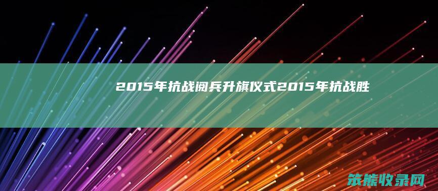 2015年抗战阅兵升旗仪式（2015年抗战胜利70周年大阅兵现场）