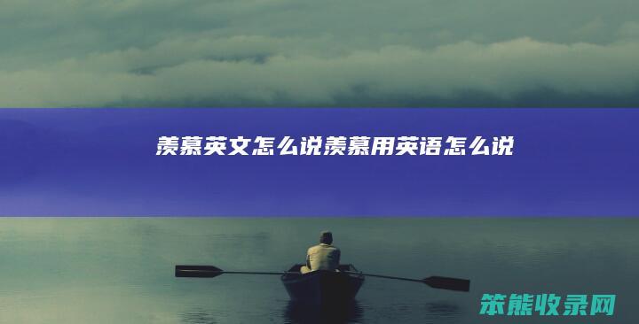 羡慕英文怎么说（羡慕用英语怎么说）