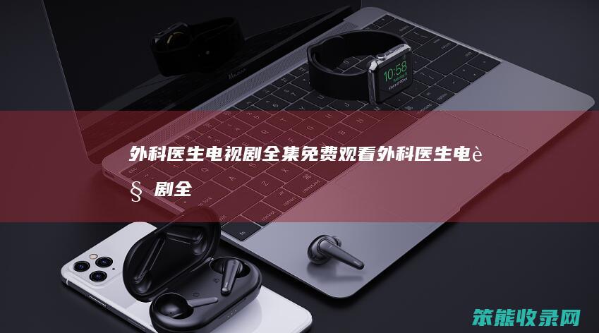 外科医生电视剧全集免费观看（外科医生电视剧全集）