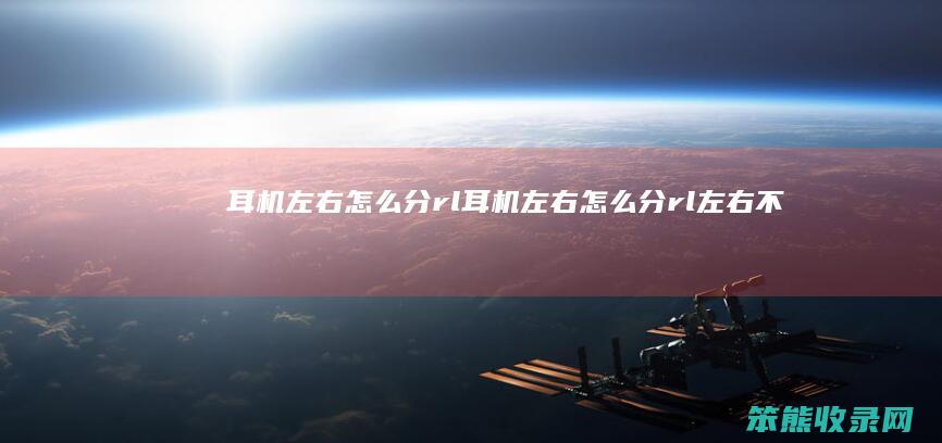 耳机左右怎么分rl（耳机左右怎么分rl左右不分）
