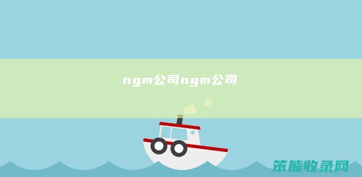ngm公司（ngm公司）