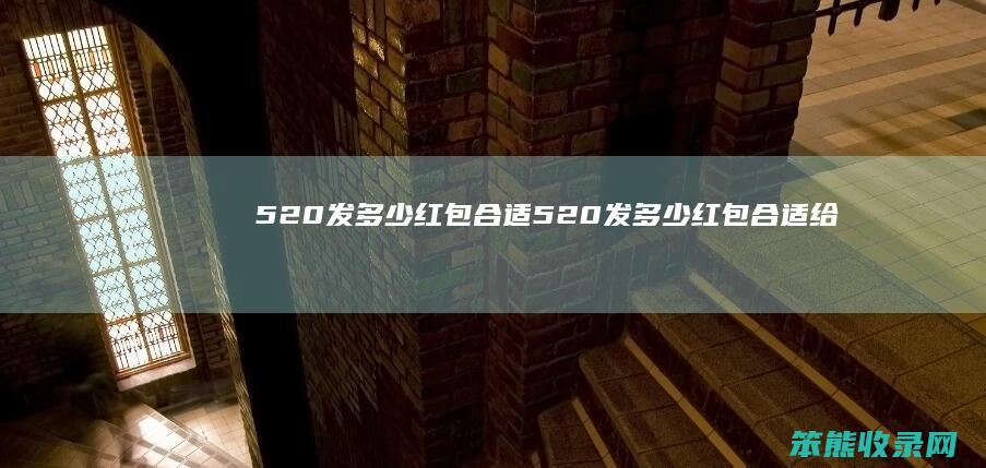 520发多少红包合适（520发多少红包合适给老公）
