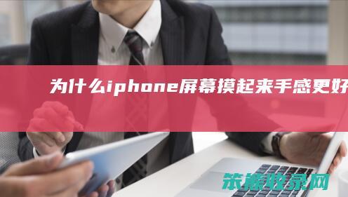 为什么iphone屏幕摸起来手感更好（为什么感觉苹果手机屏幕好）