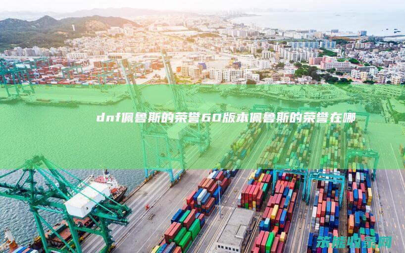 dnf佩鲁斯的荣誉（60版本佩鲁斯的荣誉在哪里爆）