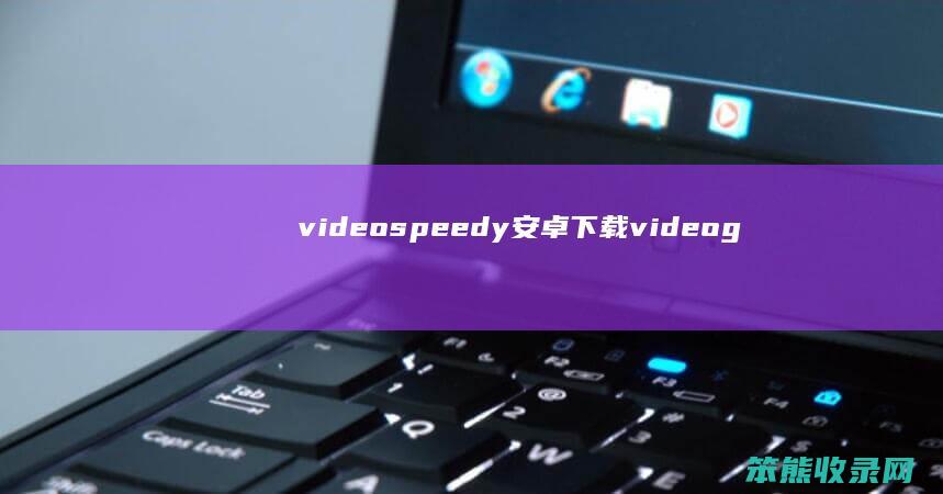 videospeedy安卓下载（videograde安卓版下载）