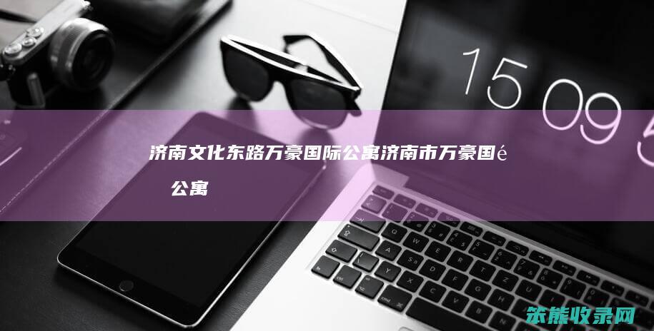 济南文化东路万豪国际公寓（济南市万豪国际公寓）