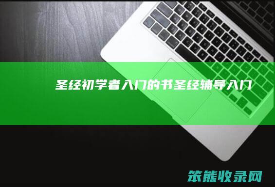 圣经初学者入门的书（圣经辅导入门）