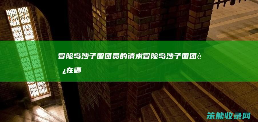 冒险岛沙子图团员的请求（冒险岛沙子图团长在哪）