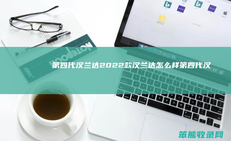 第四代汉兰达2022款汉兰达怎么样（第四代汉兰达售价26.88
