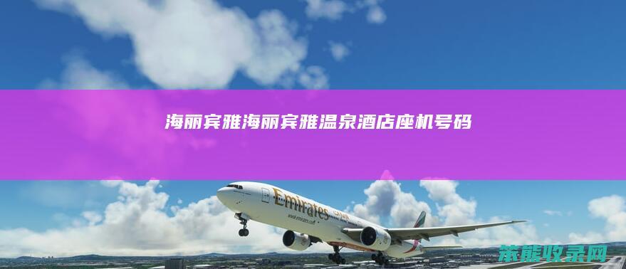 海丽宾雅（海丽宾雅温泉酒店座机号码）
