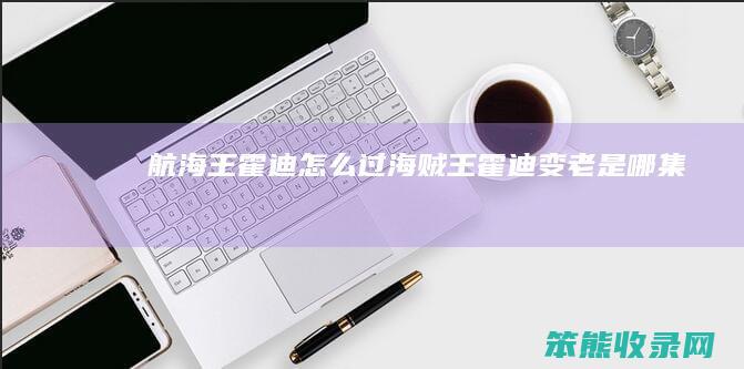 航海王霍迪怎么过（海贼王霍迪变老是哪集）
