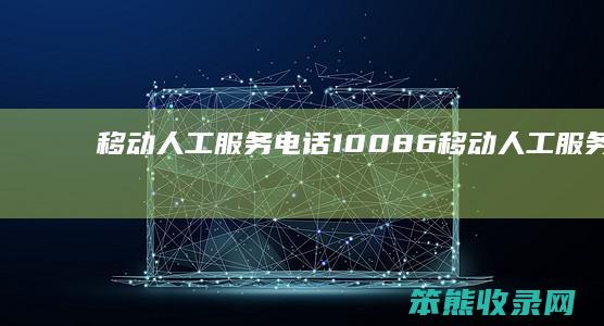 移动人工服务电话10086（移动人工服务电话1001055）