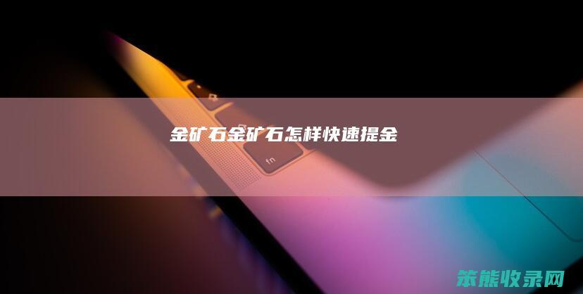 金矿石（金矿石怎样快速提金）