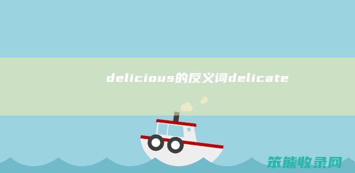 delicious的反义词（delicate的反义词）