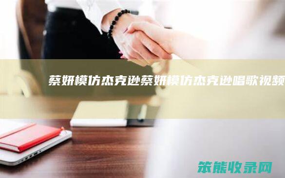 蔡妍模仿杰克逊（蔡妍模仿杰克逊唱歌视频）