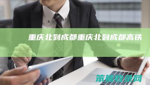 重庆北到成都（重庆北到成都高铁）