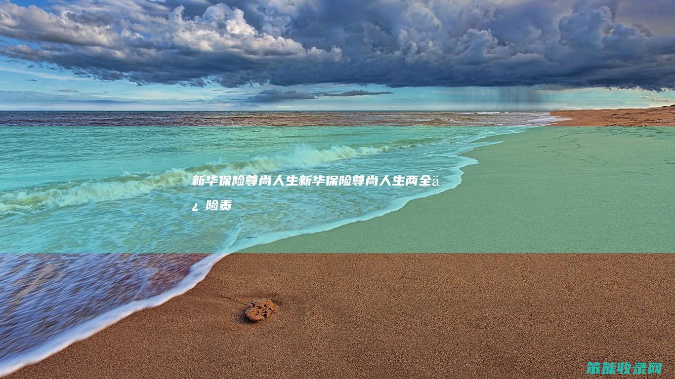 新华保险尊尚人生（新华保险尊尚人生两全保险责任）