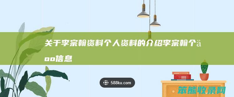 关于李宗翰资料个人资料的介绍（李宗翰个人信息）