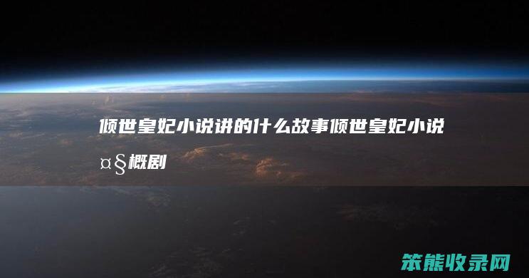 倾世皇妃小说讲的什么故事（倾世皇妃小说大概剧情）