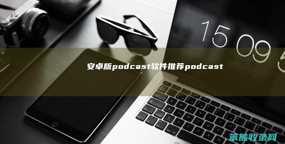 安卓版podcast软件推荐（podcastandroid）
