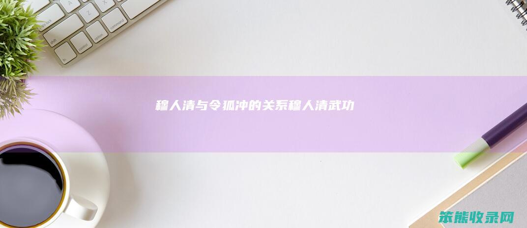 穆人清与令狐冲的关系（穆人清武功）
