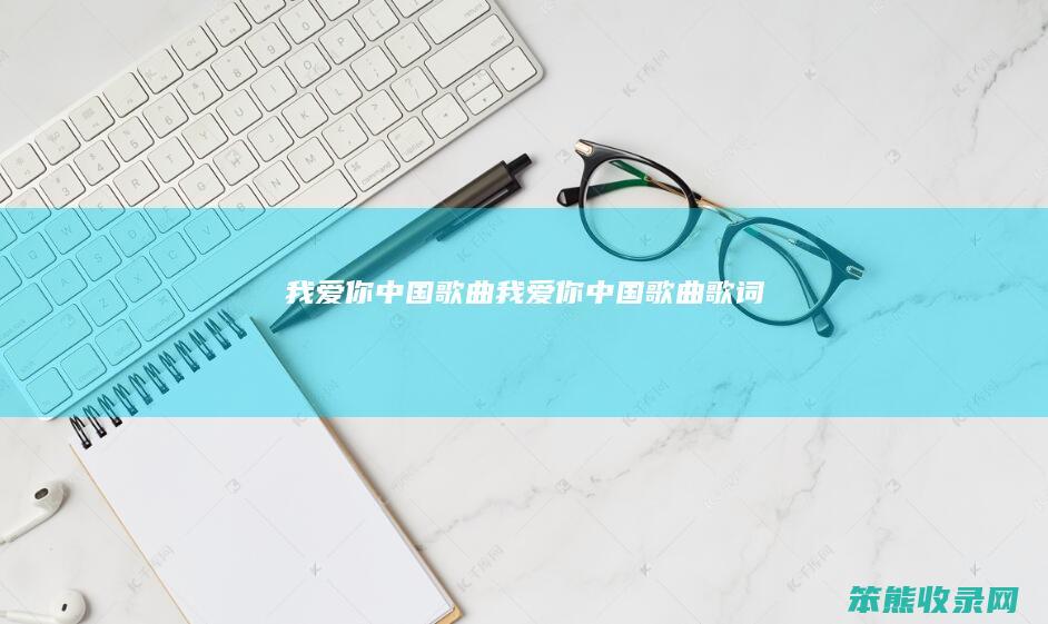 我爱你中国歌曲（我爱你中国歌曲歌词）
